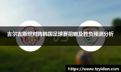 吉尔吉斯坦对阵韩国足球赛前瞻及胜负预测分析