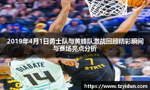 2019年4月1日勇士队与黄蜂队激战回顾精彩瞬间与赛场亮点分析